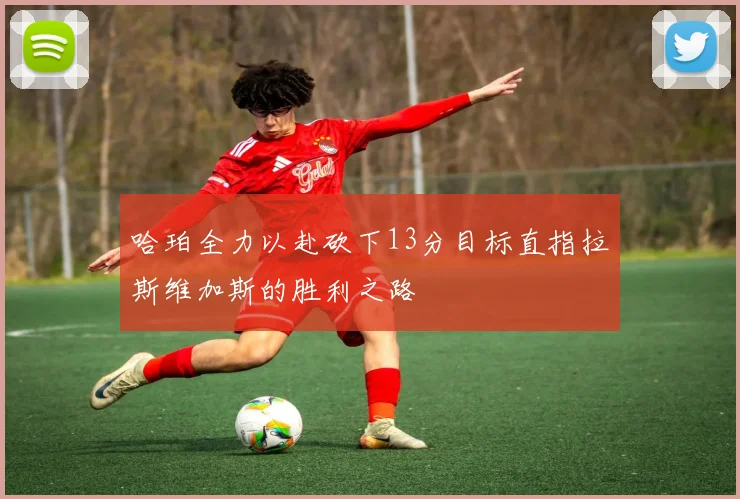 哈珀全力以赴砍下13分目标直指拉斯维加斯的胜利之路