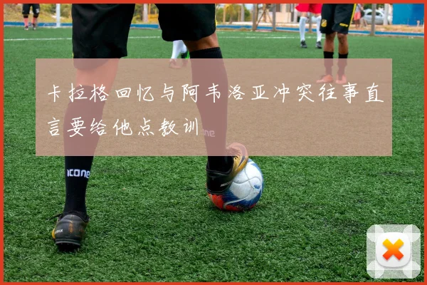 卡拉格回忆与阿韦洛亚冲突往事直言要给他点教训