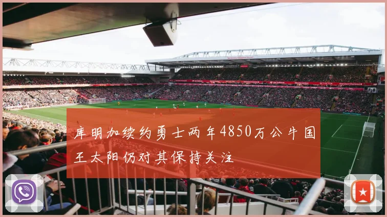 库明加续约勇士两年4850万公牛国王太阳仍对其保持关注