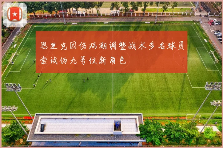 恩里克因伤病潮调整战术多名球员尝试伪九号位新角色