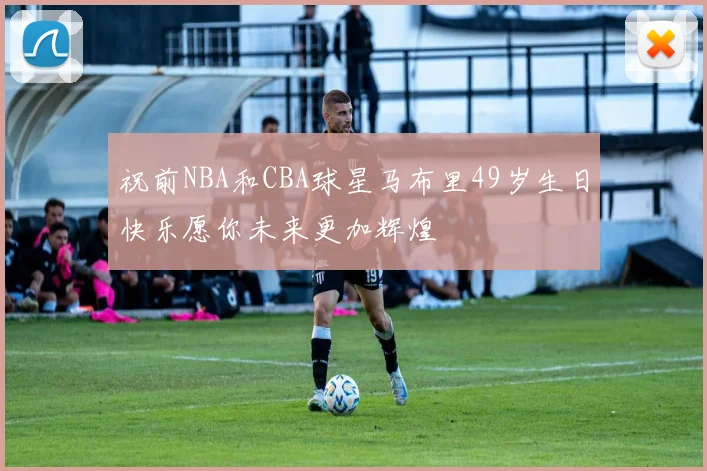 祝前NBA和CBA球星马布里49岁生日快乐愿你未来更加辉煌