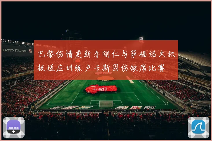 巴黎伤情更新李刚仁与萨福诺夫积极适应训练卢卡斯因伤缺席比赛