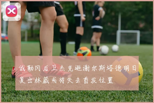 俄勒冈后卫杰克逊谢尔斯塔德明日复出林葳或将失去首发位置