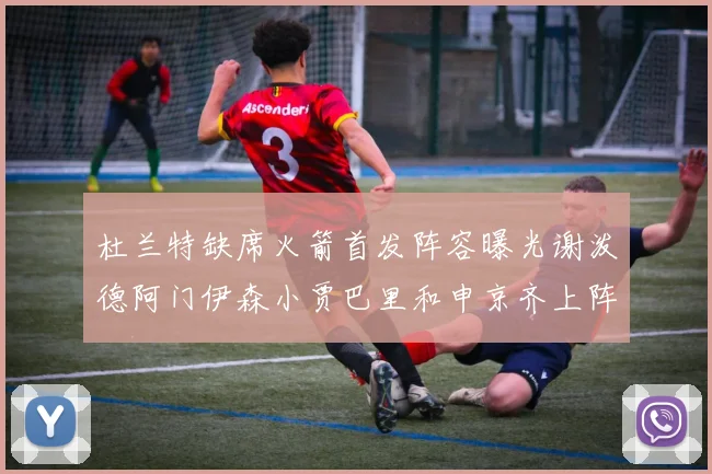 杜兰特缺席火箭首发阵容曝光谢泼德阿门伊森小贾巴里和申京齐上阵