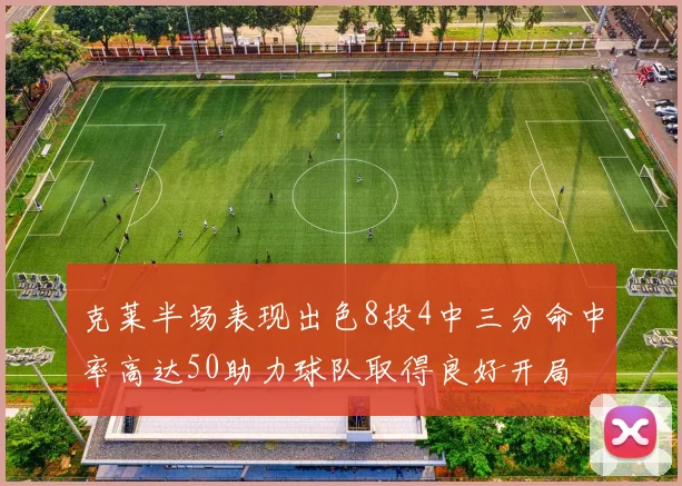 克莱半场表现出色8投4中三分命中率高达50助力球队取得良好开局