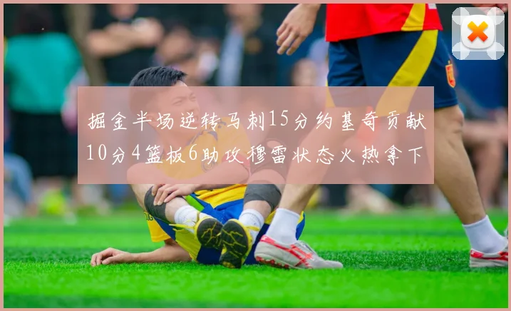 掘金半场逆转马刺15分约基奇贡献10分4篮板6助攻穆雷状态火热拿下18分