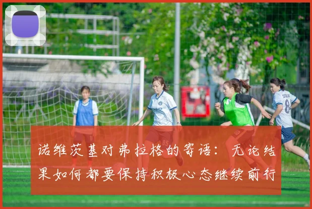 诺维茨基对弗拉格的寄语：无论结果如何都要保持积极心态继续前行