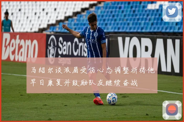马绍尔谈浓眉受伤心态调整祈祷他早日康复并鼓励队友继续奋战