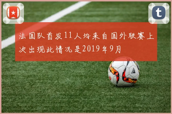 法国队首发11人均来自国外联赛上次出现此情况是2019年9月