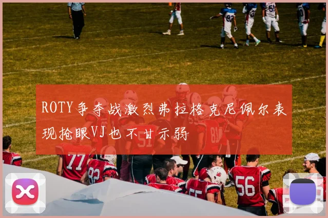 ROTY争夺战激烈弗拉格克尼佩尔表现抢眼VJ也不甘示弱