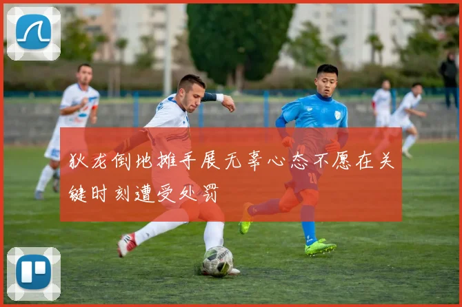 狄龙倒地摊手展无辜心态不愿在关键时刻遭受处罚